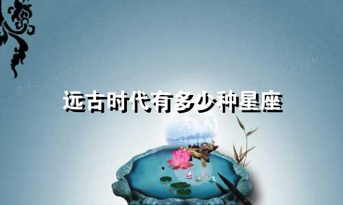 远古时代有多少种星座