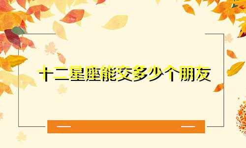 十二星座能交多少个朋友
