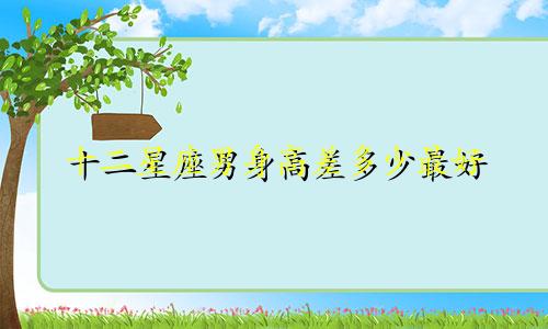 十二星座男身高差多少最好
