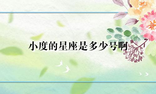 小度的星座是多少号啊