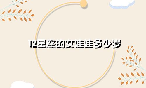 12星座的女娃娃多少岁