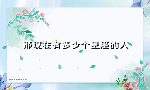 那现在有多少个星座的人