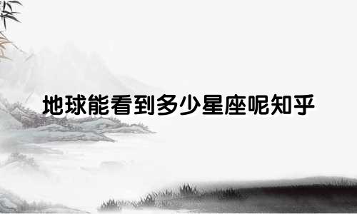 地球能看到多少星座呢知乎