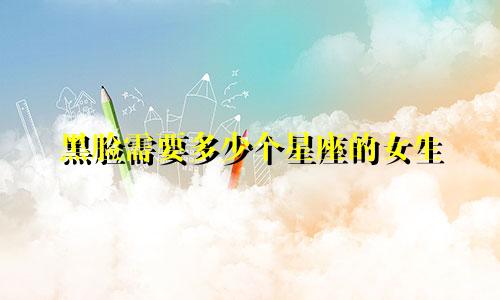 黑脸需要多少个星座的女生