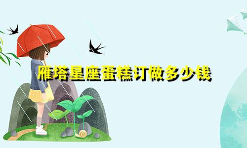 雁塔星座蛋糕订做多少钱
