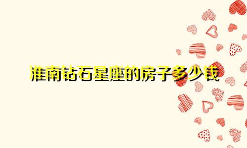 淮南钻石星座的房子多少钱