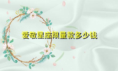 爱敬星座限量款多少钱