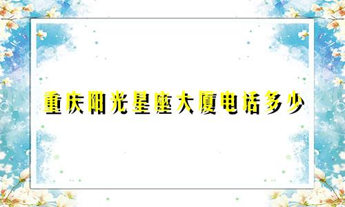 重庆阳光星座大厦电话多少
