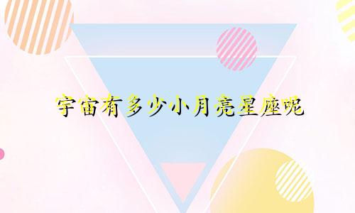 宇宙有多少小月亮星座呢
