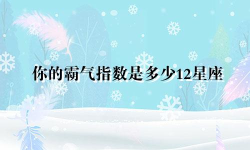 你的霸气指数是多少12星座