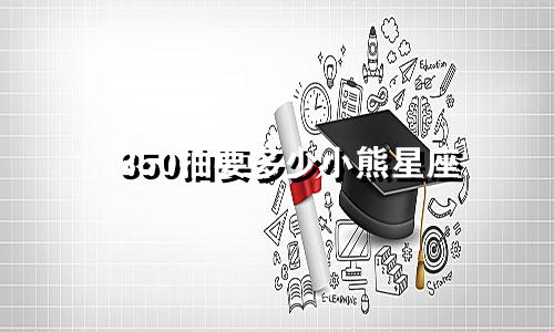 350抽要多少小熊星座
