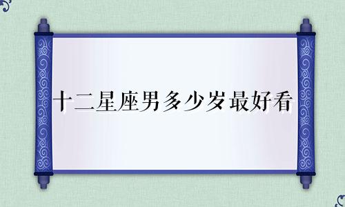 十二星座男多少岁最好看