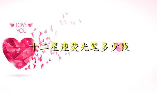 十二星座荧光笔多少钱