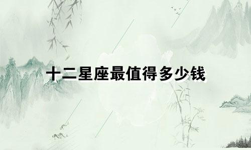 十二星座最值得多少钱