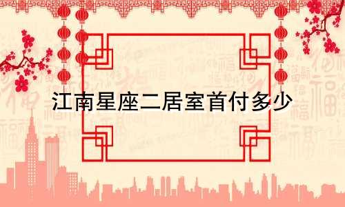 江南星座二居室首付多少