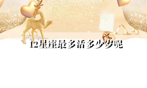 12星座最多活多少岁呢