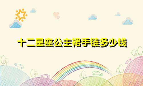 十二星座公主裙手链多少钱