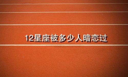 12星座被多少人暗恋过