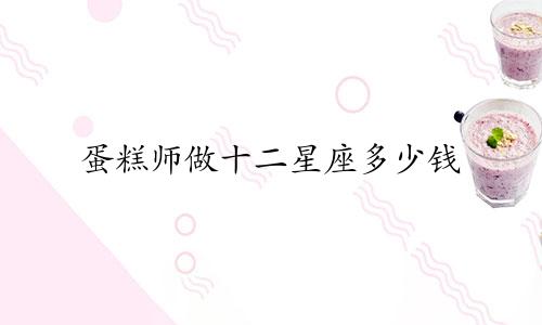 蛋糕师做十二星座多少钱