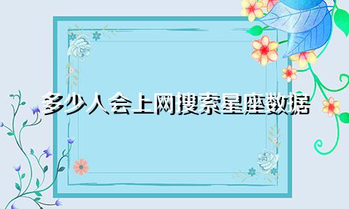多少人会上网搜索星座数据