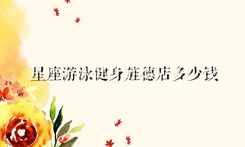 星座游泳健身旌德店多少钱