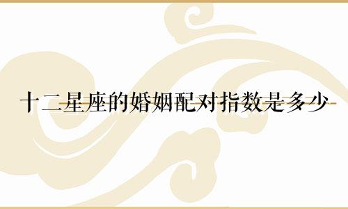 十二星座的婚姻配对指数是多少