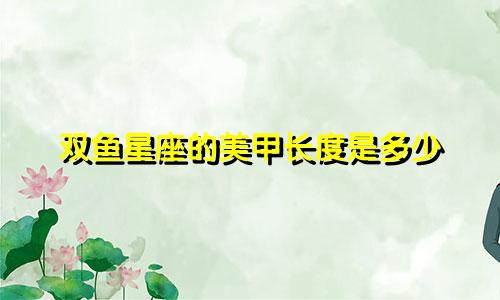 双鱼星座的美甲长度是多少