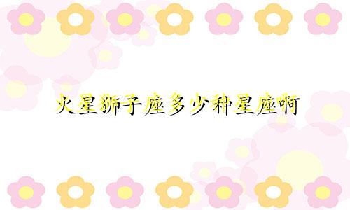 火星狮子座多少种星座啊