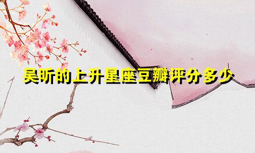 吴昕的上升星座豆瓣评分多少