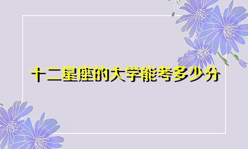 十二星座的大学能考多少分