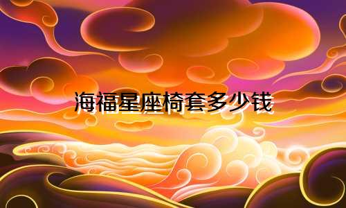 海福星座椅套多少钱
