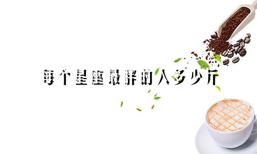每个星座最胖的人多少斤