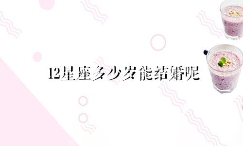 12星座多少岁能结婚呢