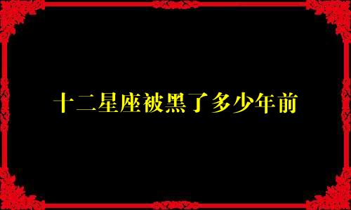 十二星座被黑了多少年前