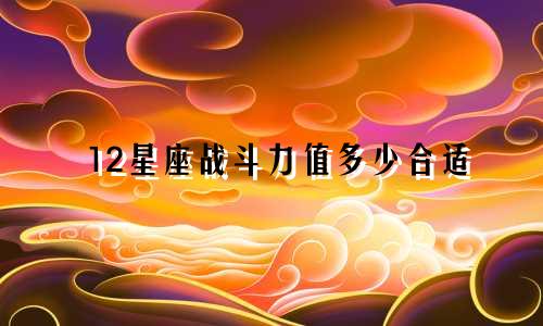 12星座战斗力值多少合适