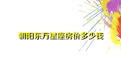 朝阳东方星座房价多少钱