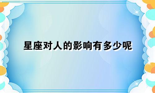 星座对人的影响有多少呢