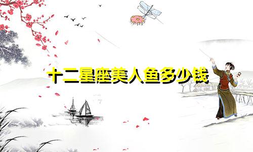 十二星座美人鱼多少钱