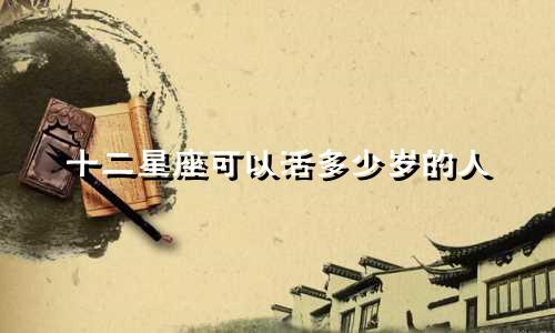 十二星座可以活多少岁的人