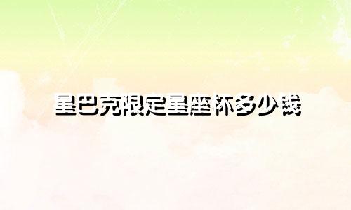 星巴克限定星座杯多少钱
