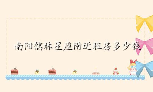 南阳儒林星座附近租房多少钱