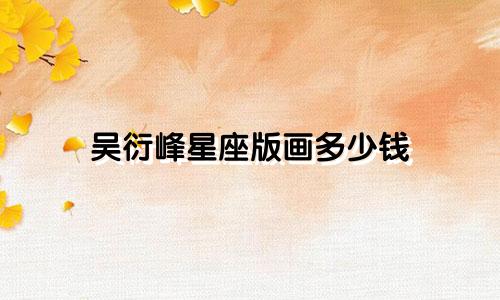 吴衍峰星座版画多少钱