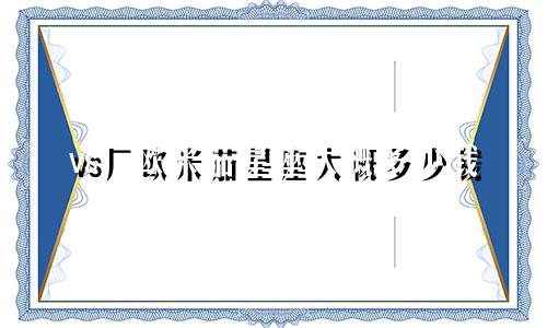 vs厂欧米茄星座大概多少钱