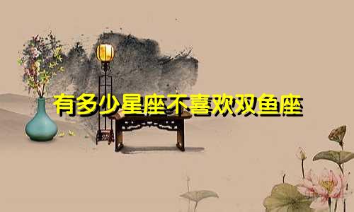 有多少星座不喜欢双鱼座