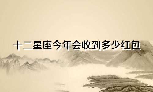 十二星座今年会收到多少红包