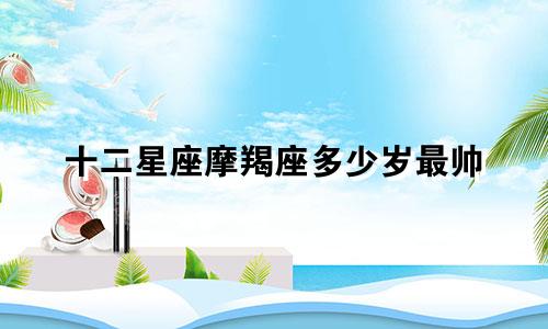 十二星座摩羯座多少岁最帅