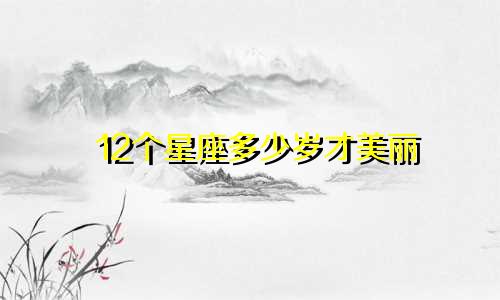 12个星座多少岁才美丽