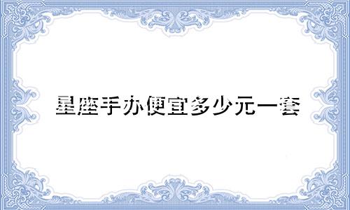 星座手办便宜多少元一套