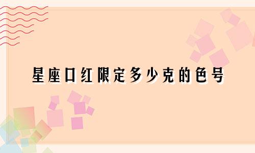 星座口红限定多少克的色号