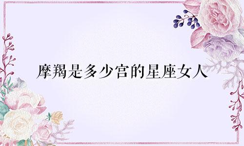 摩羯是多少宫的星座女人
